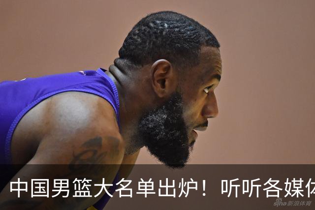 中国男篮大名单出炉！听听各媒体专家的点评，苏群：只为男篮未来
