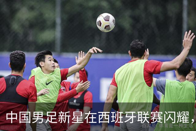 中国男足新星在西班牙联赛闪耀，全场帽子戏法引发关注