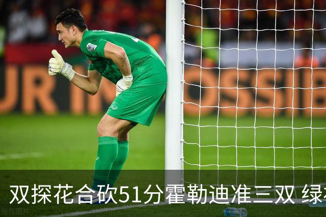双探花合砍51分霍勒迪准三双 绿衫军轻取篮网