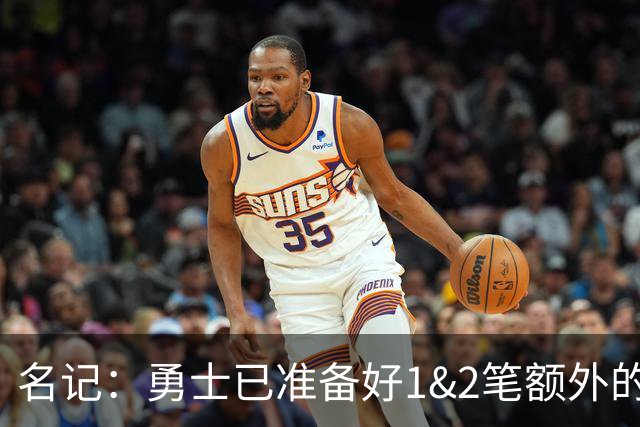 名记：勇士已准备好1&2笔额外的阵容调整方案 前提是老詹确定加盟