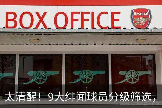 太清醒！9大绯闻球员分级筛选，阿森纳夏窗暗藏佛系玄机