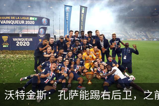 沃特金斯：孔萨能踢右后卫，之前对阵巴西时维尼修斯根本过不掉他