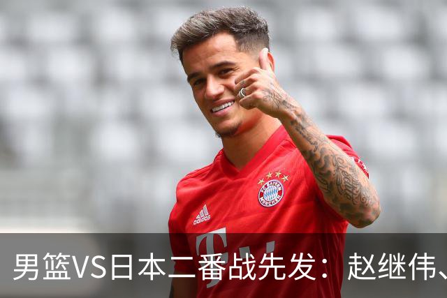 男篮VS日本二番战先发：赵继伟、贺希宁、王俊杰、朱俊龙、胡金秋