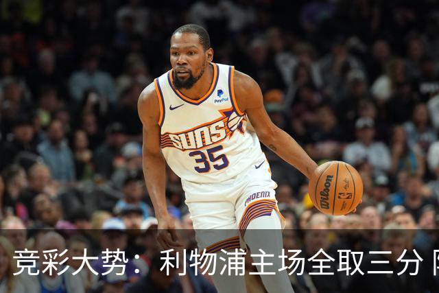 竞彩大势：利物浦主场全取三分 阿森纳大胜不易
