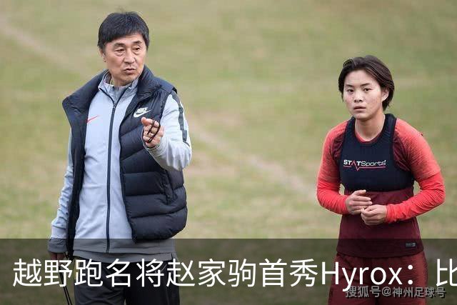 越野跑名将赵家驹首秀Hyrox：比想象中更累