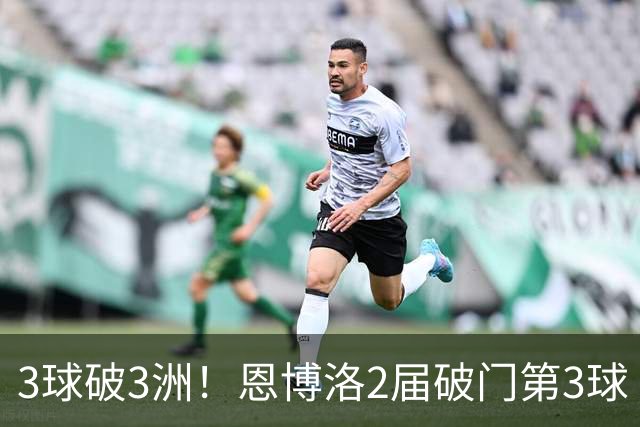 3球破3洲！恩博洛2届破门第3球 队史唯6却难超沙奇里
